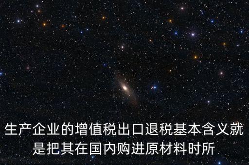 生產企業的增值稅出口退稅基本含義就是把其在國內購進原材料時所