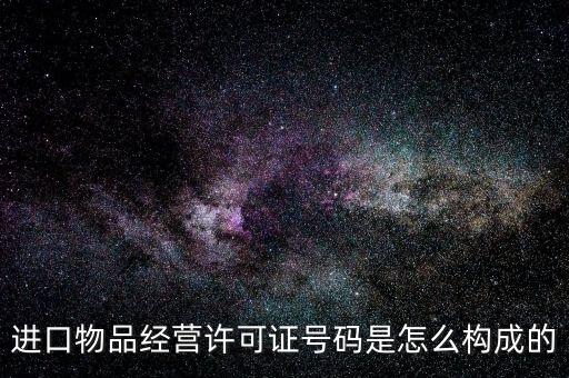 進(jìn)口物品經(jīng)營許可證號(hào)碼是怎么構(gòu)成的