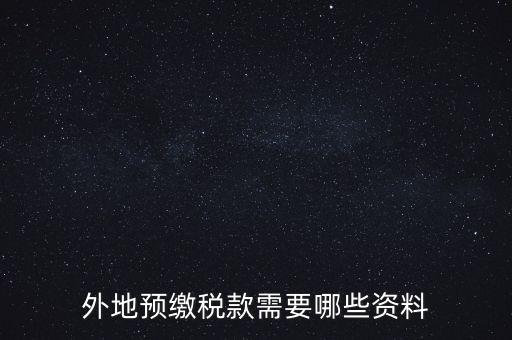 建筑業預繳稅款帶什么資料，在向建筑服務發生地主管國稅機關預繳稅款時需提交什么資料