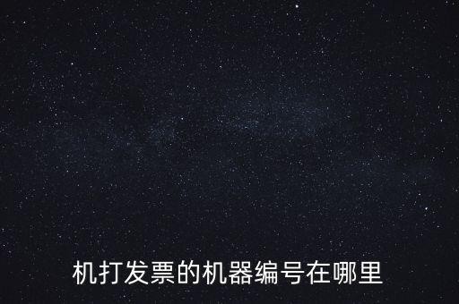 發票機器編號是什么，機打發票的機器編號在哪里