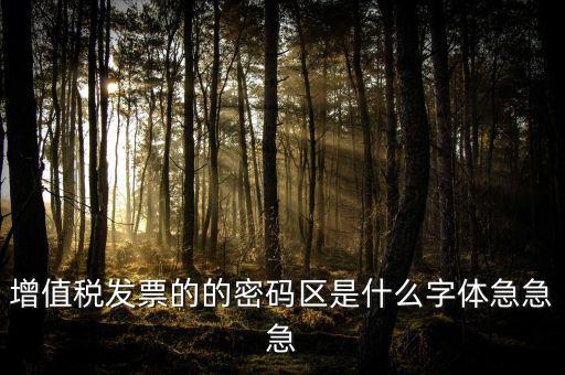 發票密碼區是什么字體，增值稅發票的的密碼區是什么字體急急急