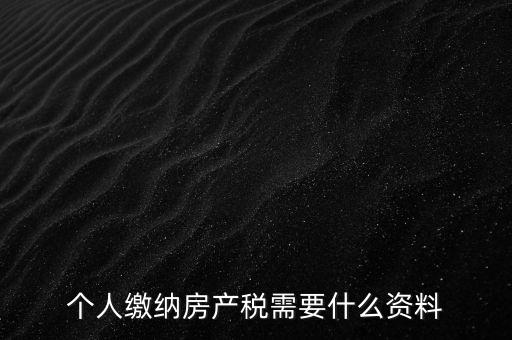 申報房產稅需要什么資料，辦理房產稅需要提供哪些材料