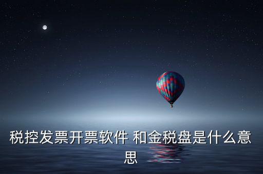 稅控發票開票軟件 和金稅盤是什么意思