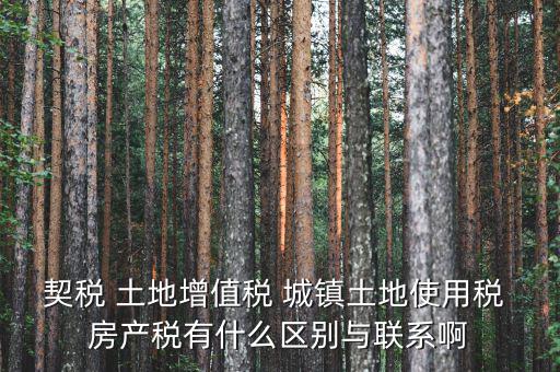 什么是土房稅，契稅 土地增值稅 城鎮土地使用稅 房產稅有什么區別與聯系啊