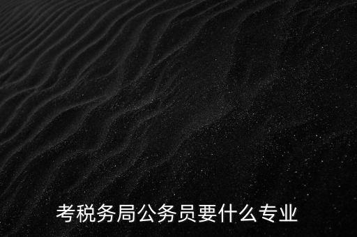 考稅務局公務員要什么專業