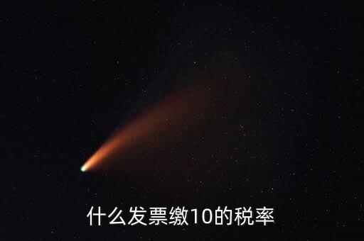 什么的增值稅稅率是10，什么發票繳10的稅率