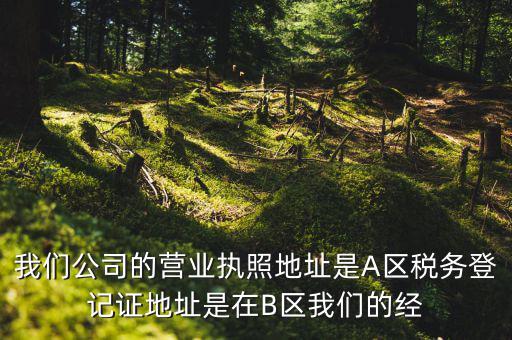 我們公司的營業執照地址是A區稅務登記證地址是在B區我們的經