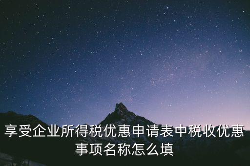 享受企業所得稅優惠申請表中稅收優惠事項名稱怎么填