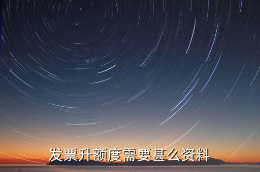 發票升位需要什么資料，發票升額度需要甚么資料