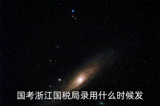 國考浙江國稅局錄用什么時候發
