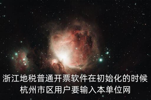 浙江地稅普通開票軟件在初始化的時候杭州市區用戶要輸入本單位網