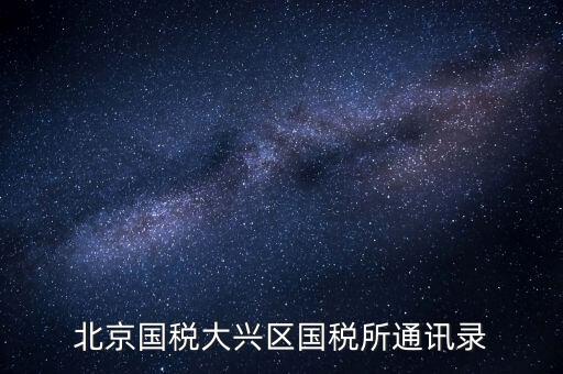 大興國稅七所做什么，大興區國稅七所