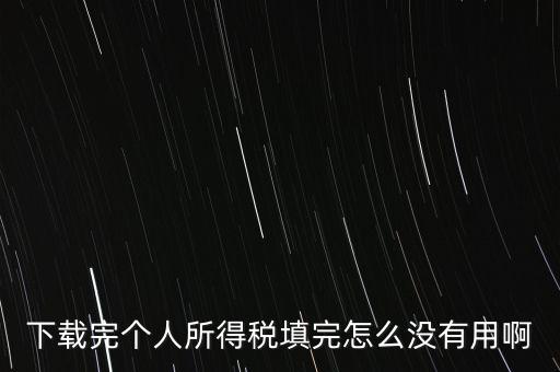 個(gè)稅系統(tǒng)下載下來(lái)為什么不能用，下載完個(gè)人所得稅填完怎么沒(méi)有用啊