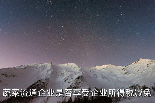 蔬菜流通企業是否享受企業所得稅減免