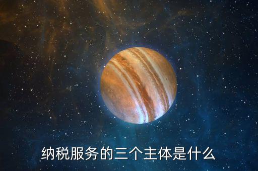 納稅服務理念是什么，納稅服務的三個主體是什么