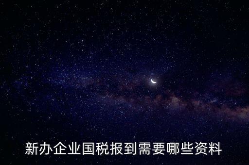 新公司去國稅備案需要什么，新公司注冊成立后國稅報到需要哪些資料