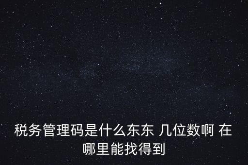 稅務管理碼是什么東東 幾位數啊 在哪里能找得到