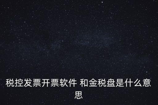 什么叫稅控盤，稅控發票開票軟件 和金稅盤是什么意思