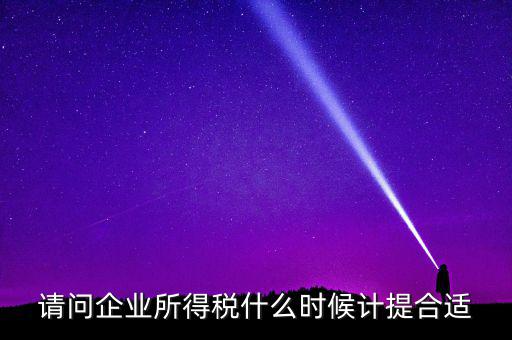 請問企業所得稅什么時候計提合適