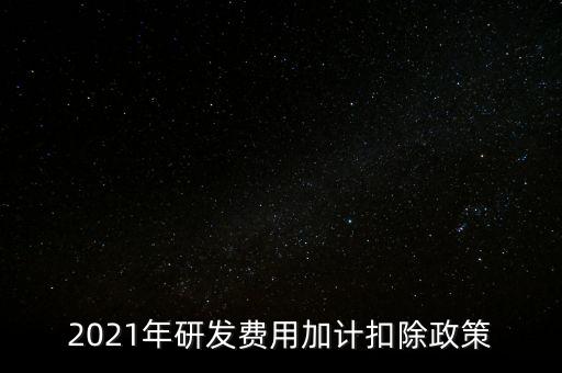 2021年研發費用加計扣除政策