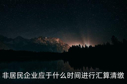非居民企業什么時候報，非居民企業什么時候稅率是用25的啊