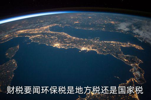 財稅要聞環保稅是地方稅還是國家稅