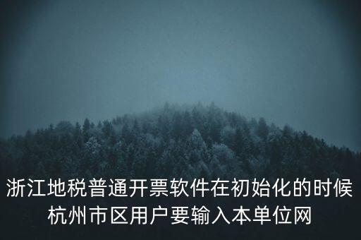 浙江地稅普通開票軟件在初始化的時候杭州市區用戶要輸入本單位網