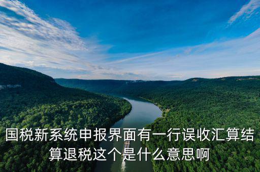 國稅新系統(tǒng)申報(bào)界面有一行誤收匯算結(jié)算退稅這個是什么意思啊