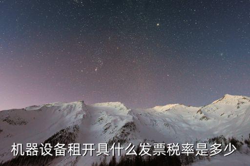 設備租用是什么發票，機器設備租開具什么發票稅率是多少