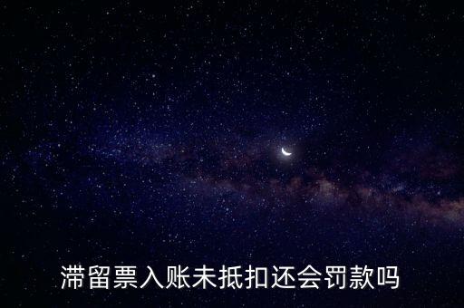 滯留票不抵扣有什么后果，關于滯留票的問題