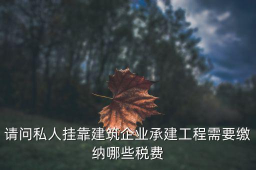 請問私人掛靠建筑企業承建工程需要繳納哪些稅費