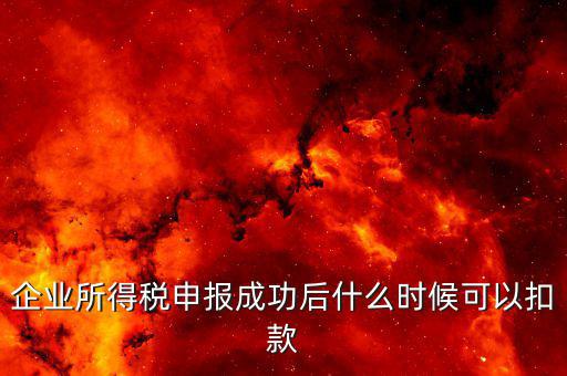 企業所得稅申報成功后什么時候可以扣款