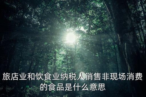 什么叫非現場消費食品，銷售非現場消費的食物就屬于銷售貨物按17稅率計算但是我看到