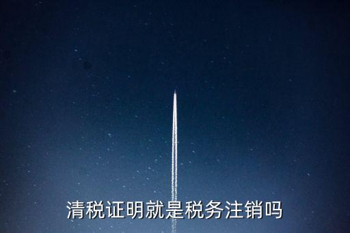 清稅證明就是稅務注銷嗎
