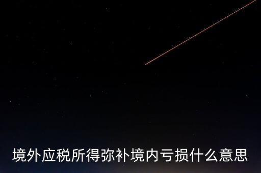 什么叫境外所得，境外應稅所得彌補境內虧損什么意思