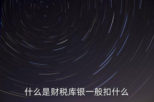 銀行財稅庫銀是什么扣款，什么是財稅庫銀一般扣什么