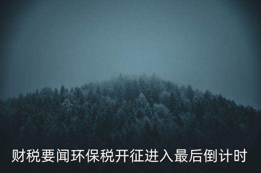 財稅要聞環保稅開征進入最后倒計時