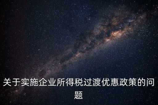 關于實施企業所得稅過渡優惠政策的問題