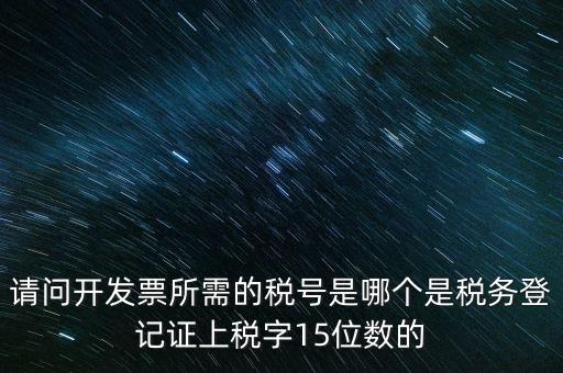 請問開發票所需的稅號是哪個是稅務登記證上稅字15位數的