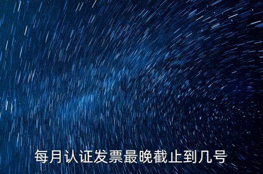 每月認證發票最晚截止到幾號