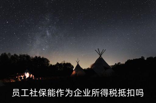 員工社保能作為企業所得稅抵扣嗎