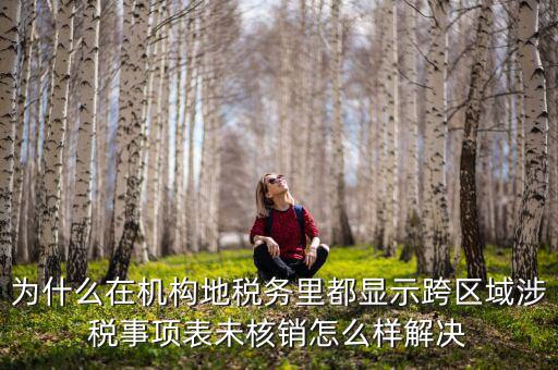 為什么在機構地稅務里都顯示跨區域涉稅事項表未核銷怎么樣解決