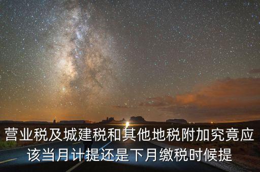 營業稅什么時候計提，營業稅及城建稅和其他地稅附加究竟應該當月計提還是下月繳稅時候提
