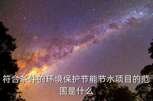 節能節水項目所得指什么，單位從事符合條件的環境保護節能節水項目所得如何繳稅
