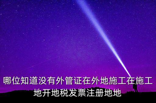 哪位知道沒有外管證在外地施工在施工地開地稅發票注冊地地