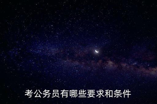 對新進公務員要求是什么，報考公務員的要求是什么呢