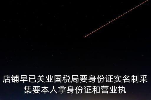 店鋪早已關業國稅局要身份證實名制采集要本人拿身份證和營業執