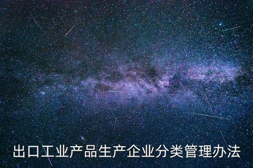 出口企業(yè)歸類管理都需要什么，出口退稅企業(yè)分類管理等級(jí)評(píng)定結(jié)果一類和四類是指什么