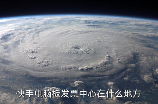 快手電腦板發票中心在什么地方