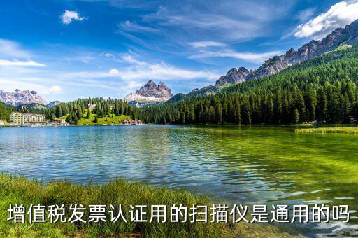增值稅發票認證用的掃描儀是通用的嗎